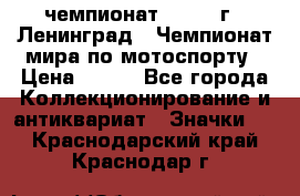 11.1) чемпионат : 1969 г - Ленинград - Чемпионат мира по мотоспорту › Цена ­ 190 - Все города Коллекционирование и антиквариат » Значки   . Краснодарский край,Краснодар г.